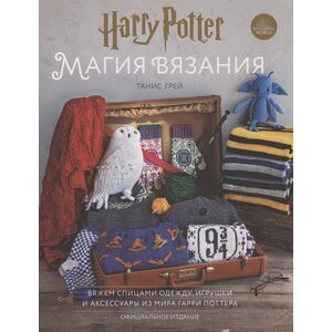 Книга Магия вязания. Вяжем спицами одежду, игрушки и аксессуары из мира Гарри Поттера. Официальное издание