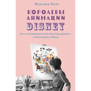Книга Королевы анимации Disney. Кто и как придумывал всем известных принцесс: от Белоснежки до Мулан